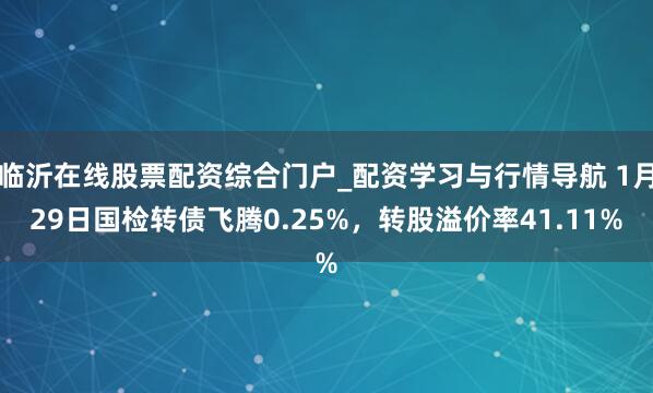 临沂在线股票配资综合门户_配资学习与行情导航 1月29日国检转债飞腾0.25%，转股溢价率41.11%