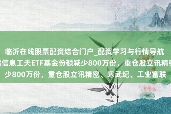 临沂在线股票配资综合门户_配资学习与行情导航 1月29日广发中证全指信息工夫ETF基金份额减少800万份，重仓股立讯精密、寒武纪、工业富联