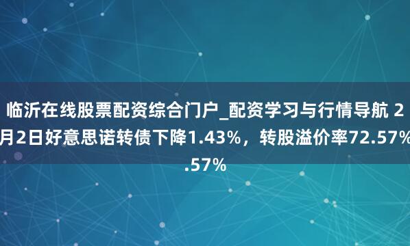 临沂在线股票配资综合门户_配资学习与行情导航 2月2日好意思诺转债下降1.43%，转股溢价率72.57%