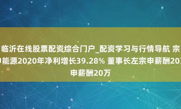 临沂在线股票配资综合门户_配资学习与行情导航 宗申能源2020年净利增长39.28% 董事长左宗申薪酬20万