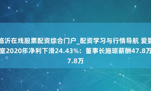 临沂在线股票配资综合门户_配资学习与行情导航 爱婴室2020年净利下滑24.43%：董事长施琼薪酬47.8万