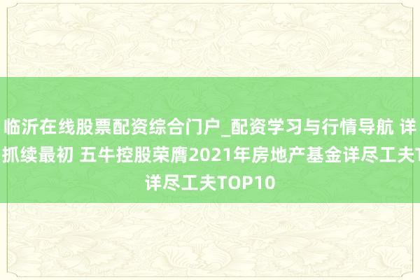 临沂在线股票配资综合门户_配资学习与行情导航 详尽实力抓续最初 五牛控股荣膺2021年房地产基金详尽工夫TOP10