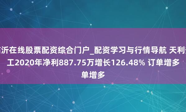 临沂在线股票配资综合门户_配资学习与行情导航 天利热工2020年净利887.75万增长126.48% 订单增多