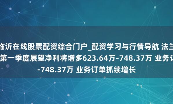 临沂在线股票配资综合门户_配资学习与行情导航 法兰泰克2021年第一季度展望净利将增多623.64万-748.37万 业务订单抓续增长