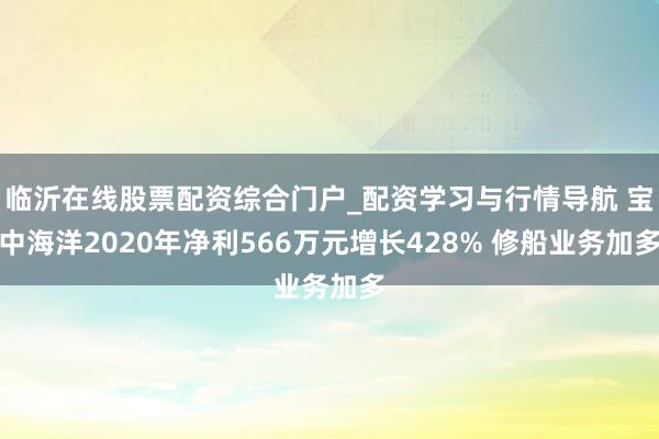 临沂在线股票配资综合门户_配资学习与行情导航 宝中海洋2020年净利566万元增长428% 修船业务加多