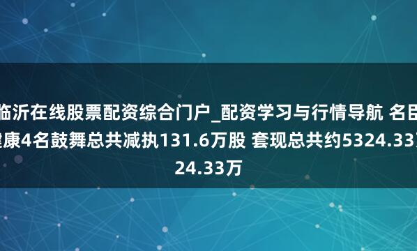 临沂在线股票配资综合门户_配资学习与行情导航 名臣健康4名鼓舞总共减执131.6万股 套现总共约5324.33万