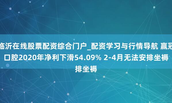 临沂在线股票配资综合门户_配资学习与行情导航 赢冠口腔2020年净利下滑54.09% 2-4月无法安排坐褥