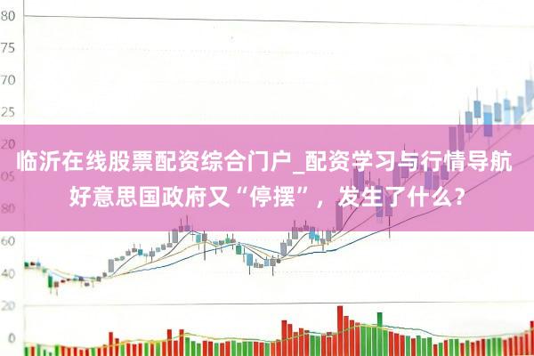 临沂在线股票配资综合门户_配资学习与行情导航 好意思国政府又“停摆”，发生了什么？