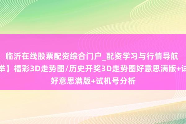 临沂在线股票配资综合门户_配资学习与行情导航 【正版保举】福彩3D走势图/历史开奖3D走势图好意思满版+试机号分析