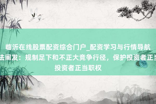 临沂在线股票配资综合门户_配资学习与行情导航 最高法阐发：规制足下和不正大竞争行径，保护投资者正当职权