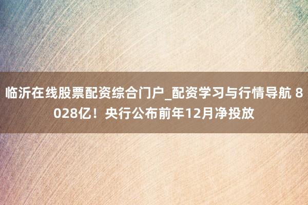 临沂在线股票配资综合门户_配资学习与行情导航 8028亿！央行公布前年12月净投放