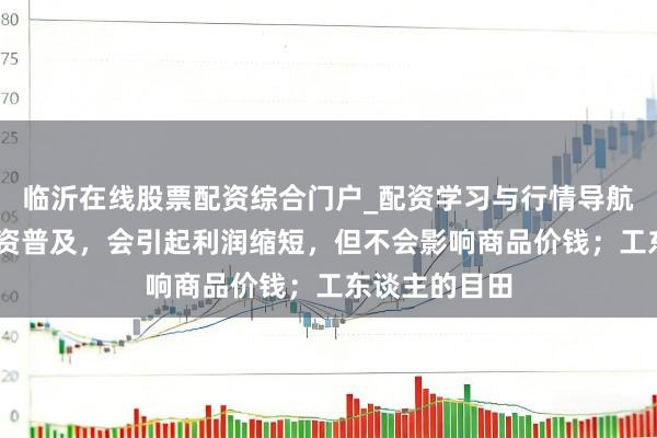 临沂在线股票配资综合门户_配资学习与行情导航 马克想：工资普及，会引起利润缩短，但不会影响商品价钱；工东谈主的目田
