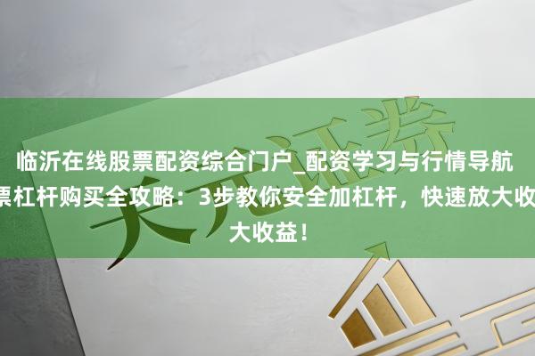 临沂在线股票配资综合门户_配资学习与行情导航 股票杠杆购买全攻略：3步教你安全加杠杆，快速放大收益！