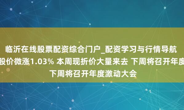 临沂在线股票配资综合门户_配资学习与行情导航 石头科技股价微涨1.03% 本周现折价大量来去 下周将召开年度激动大会