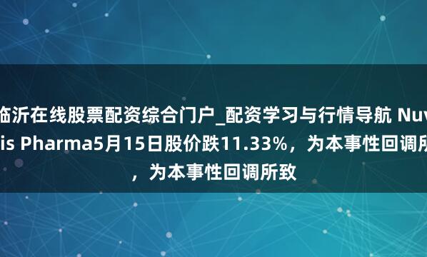 临沂在线股票配资综合门户_配资学习与行情导航 Nuvectis Pharma5月15日股价跌11.33%，为本事性回调所致