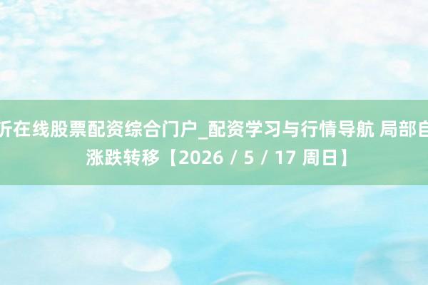 临沂在线股票配资综合门户_配资学习与行情导航 局部自由 涨跌转移【2026 / 5 / 17 周日】