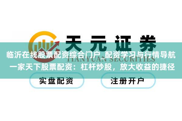 临沂在线股票配资综合门户_配资学习与行情导航 一家天下股票配资：杠杆炒股，放大收益的捷径