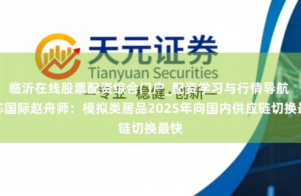 临沂在线股票配资综合门户_配资学习与行情导航 中芯国际赵舟师：模拟类居品2025年向国内供应链切换最快
