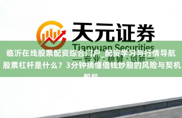 临沂在线股票配资综合门户_配资学习与行情导航 股票杠杆是什么？3分钟搞懂借钱炒股的风险与契机