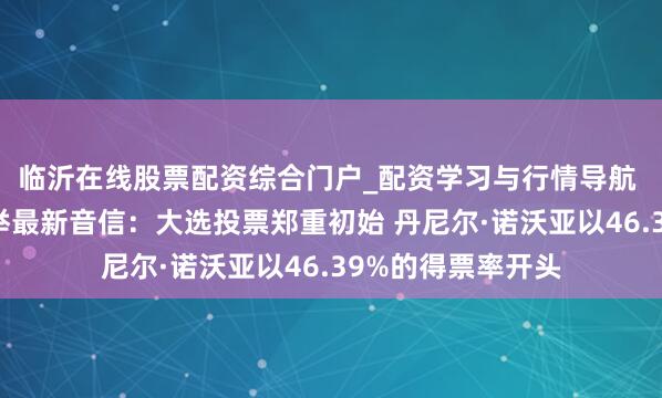 临沂在线股票配资综合门户_配资学习与行情导航 厄瓜多尔总统选举最新音信：大选投票郑重初始 丹尼尔·诺沃亚以46.39%的得票率开头